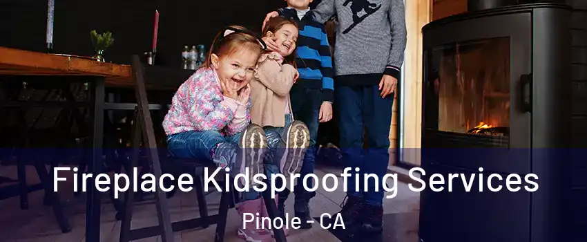  Fireplace Kidsproofing Services Pinole - CA